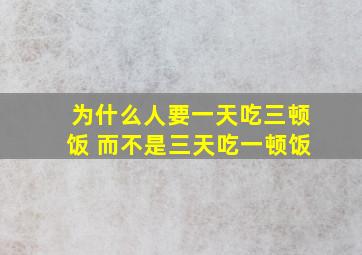 为什么人要一天吃三顿饭 而不是三天吃一顿饭